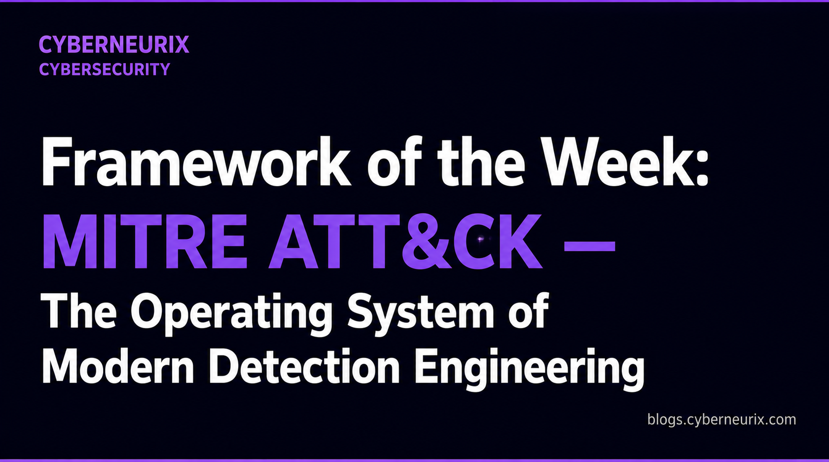 Framework of the Week: MITRE ATT&CK — The Operating System of Modern Detection Engineering