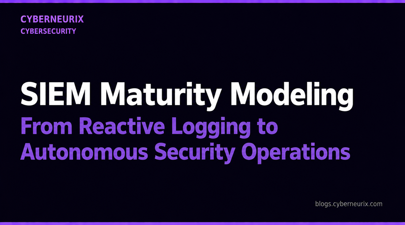 SIEM Maturity Model: From Reactive Logging to Autonomous Security Operations